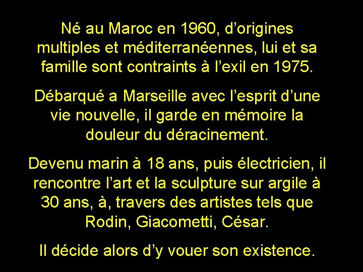 Né au Maroc en 1960, d’origines multiples et méditerranéennes, lui et sa famille sont