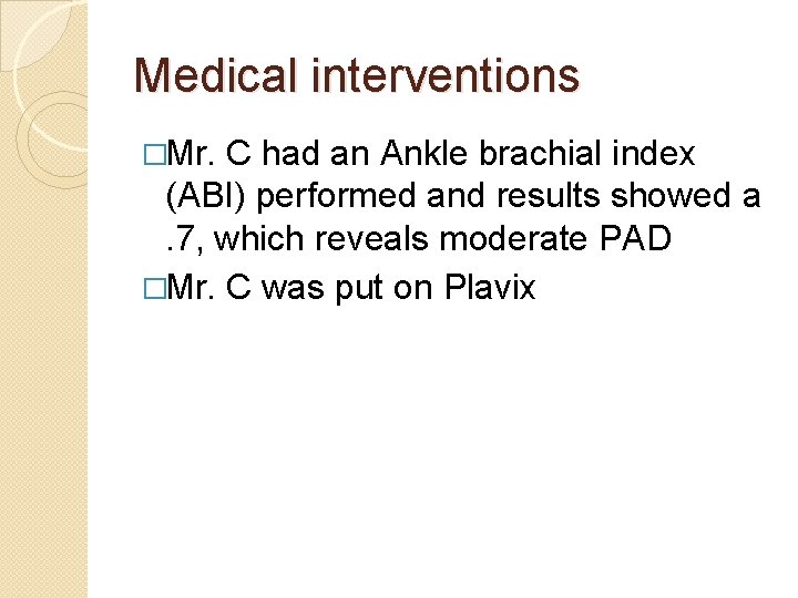 Medical interventions �Mr. C had an Ankle brachial index (ABI) performed and results showed
