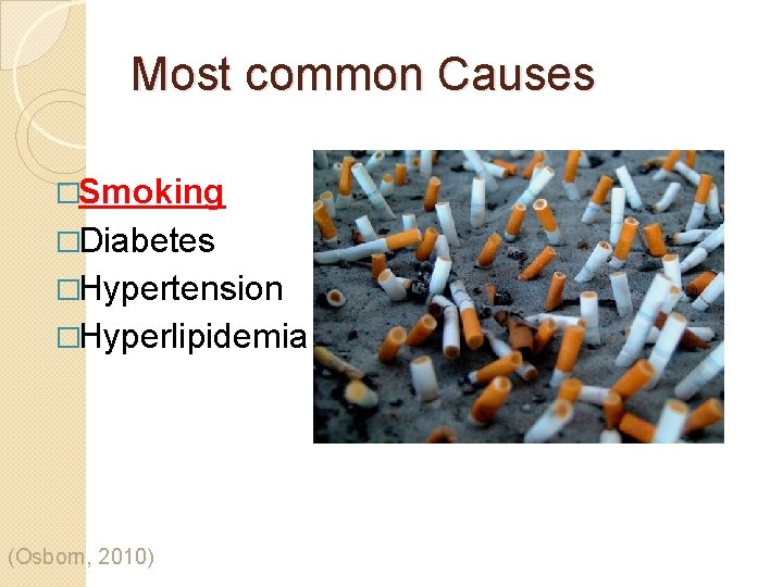 Most common Causes �Smoking �Diabetes �Hypertension �Hyperlipidemia (Osborn, 2010) 