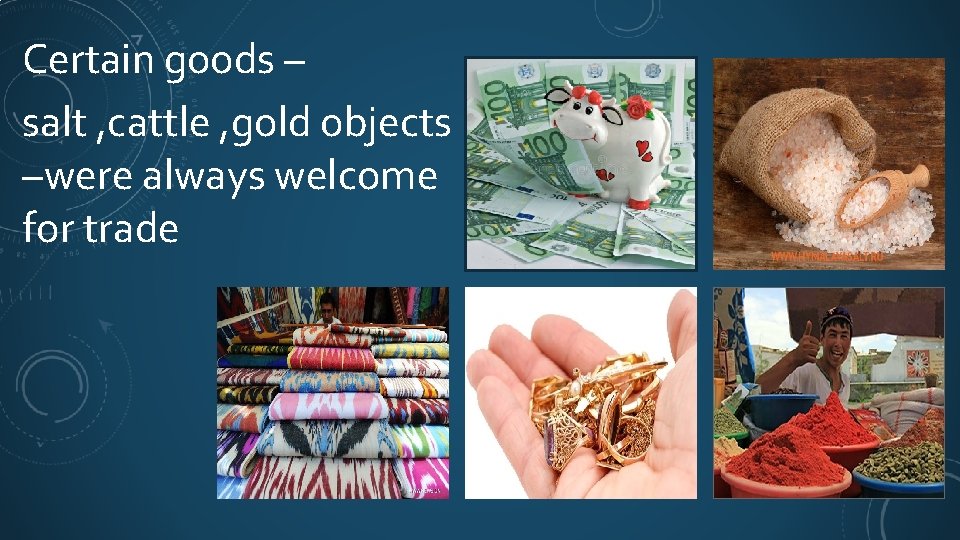 Certain goods – salt , cattle , gold objects –were always welcome for trade