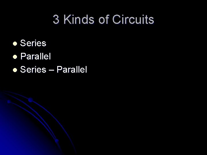 3 Kinds of Circuits Series l Parallel l Series – Parallel l 