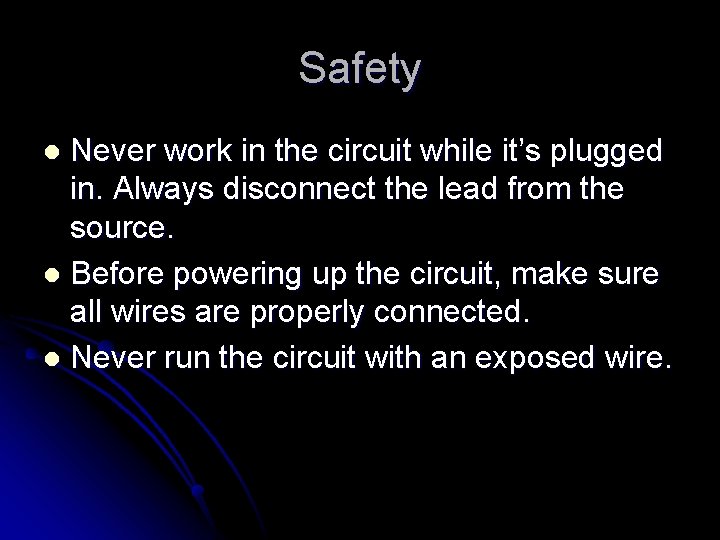 Safety Never work in the circuit while it’s plugged in. Always disconnect the lead