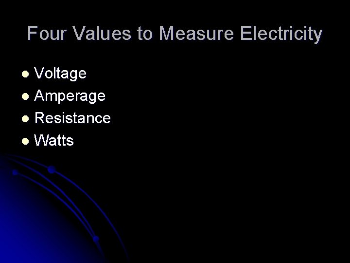 Four Values to Measure Electricity Voltage l Amperage l Resistance l Watts l 