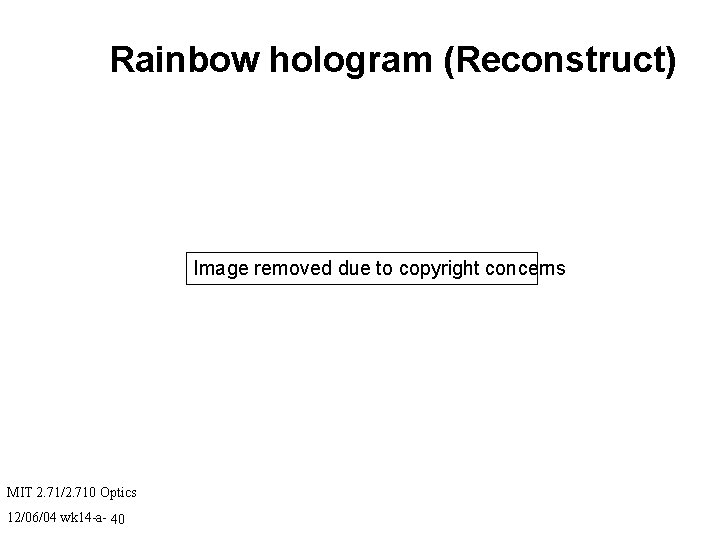 Rainbow hologram (Reconstruct) Image removed due to copyright concerns MIT 2. 71/2. 710 Optics