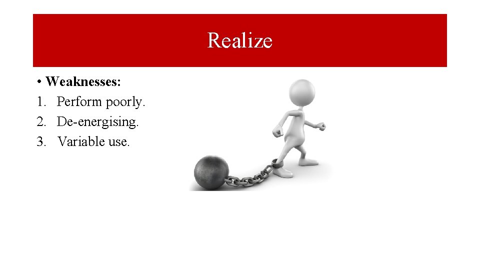 Realize • Weaknesses: 1. Perform poorly. 2. De-energising. 3. Variable use. 