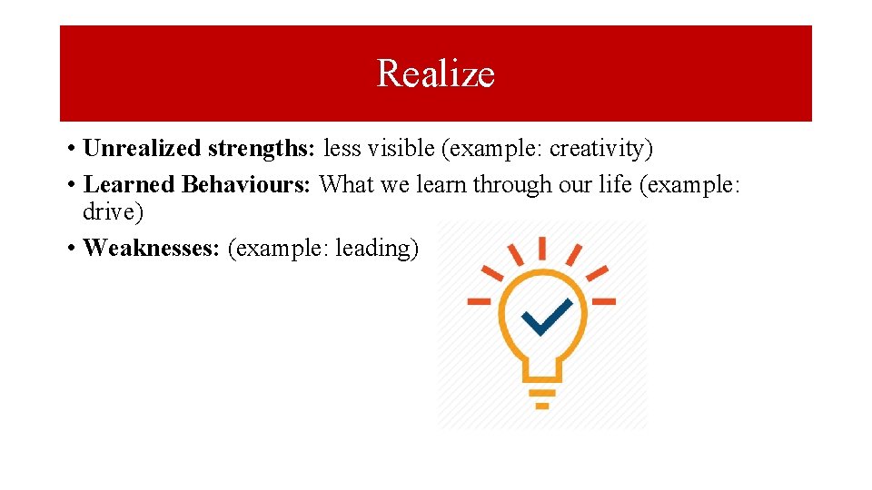 Realize • Unrealized strengths: less visible (example: creativity) • Learned Behaviours: What we learn