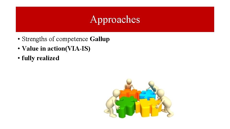 Approaches • Strengths of competence Gallup • Value in action(VIA-IS) • fully realized 