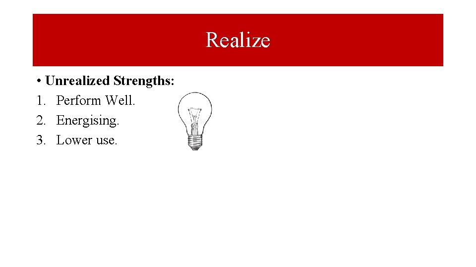 Realize • Unrealized Strengths: 1. Perform Well. 2. Energising. 3. Lower use. 