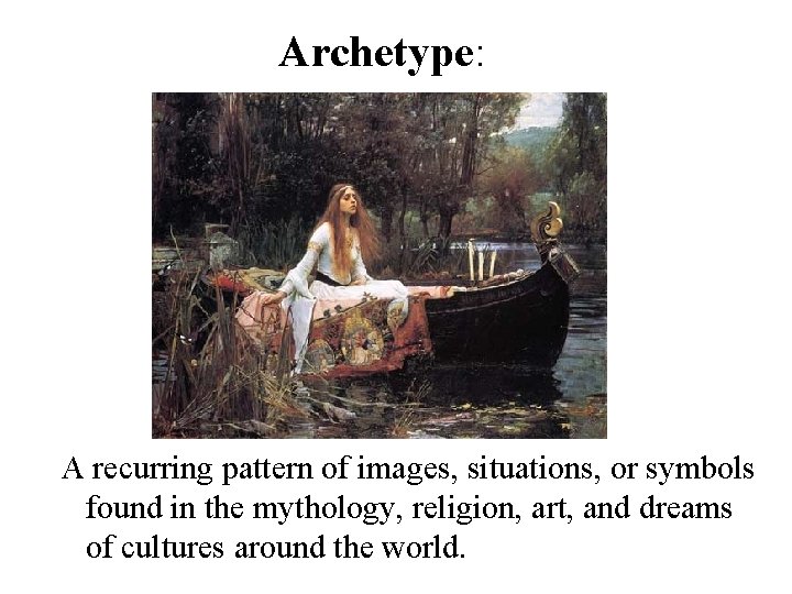 Archetype: A recurring pattern of images, situations, or symbols found in the mythology, religion,