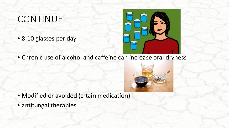 CONTINUE • 8 -10 glasses per day • Chronic use of alcohol and caffeine