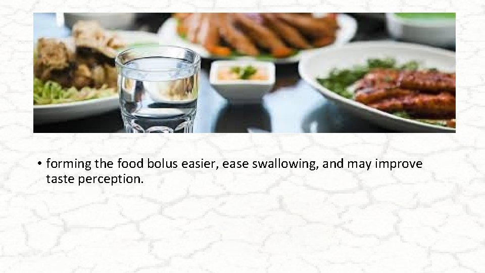  • forming the food bolus easier, ease swallowing, and may improve taste perception.