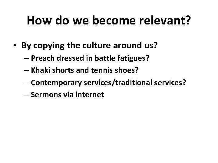 How do we become relevant? • By copying the culture around us? – Preach