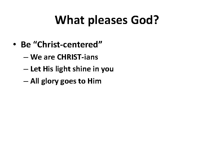 What pleases God? • Be “Christ-centered” – We are CHRIST-ians – Let His light