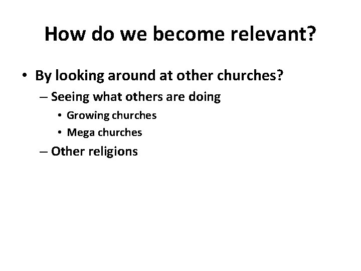 How do we become relevant? • By looking around at other churches? – Seeing