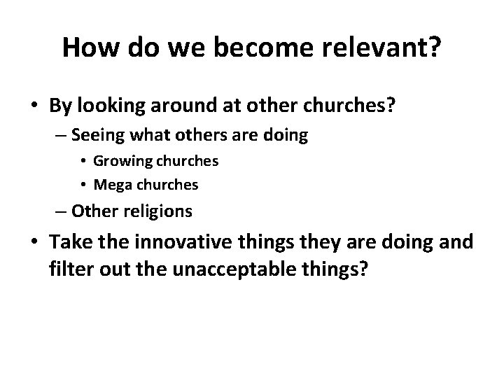 How do we become relevant? • By looking around at other churches? – Seeing