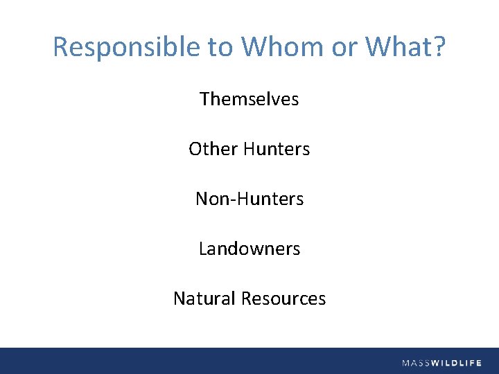 Responsible to Whom or What? Themselves Other Hunters Non-Hunters Landowners Natural Resources 