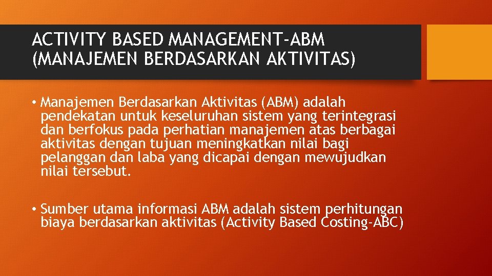 ACTIVITY BASED MANAGEMENT-ABM (MANAJEMEN BERDASARKAN AKTIVITAS) • Manajemen Berdasarkan Aktivitas (ABM) adalah pendekatan untuk