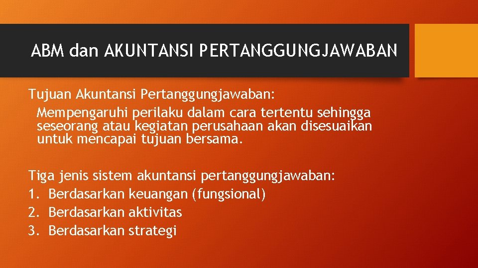 ABM dan AKUNTANSI PERTANGGUNGJAWABAN Tujuan Akuntansi Pertanggungjawaban: Mempengaruhi perilaku dalam cara tertentu sehingga seseorang