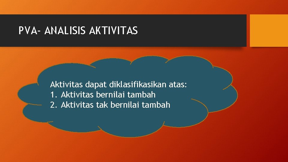 PVA- ANALISIS AKTIVITAS Aktivitas dapat diklasifikasikan atas: 1. Aktivitas bernilai tambah 2. Aktivitas tak