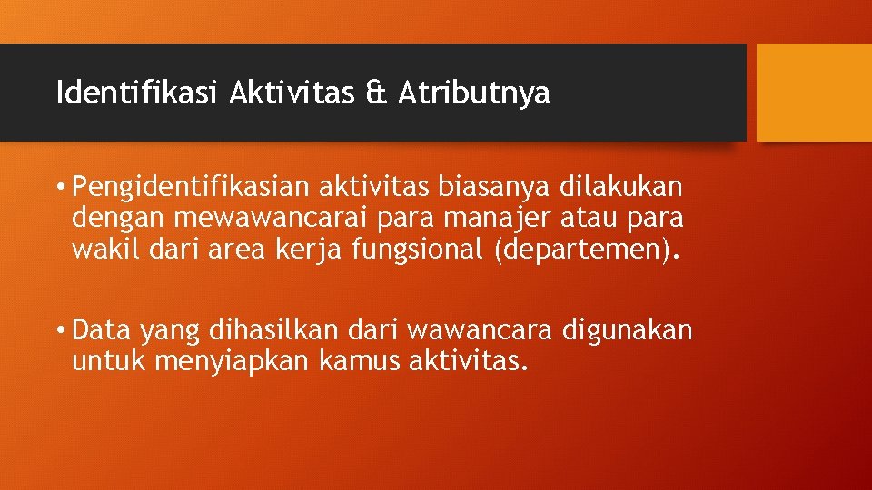 Identifikasi Aktivitas & Atributnya • Pengidentifikasian aktivitas biasanya dilakukan dengan mewawancarai para manajer atau