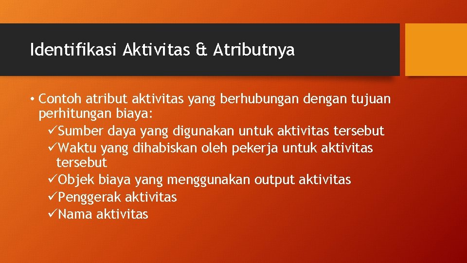 Identifikasi Aktivitas & Atributnya • Contoh atribut aktivitas yang berhubungan dengan tujuan perhitungan biaya: