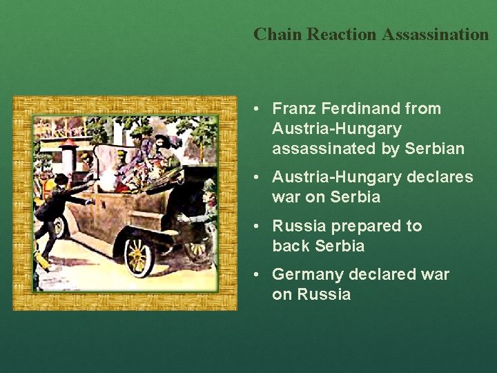 Chain Reaction Assassination • Franz Ferdinand from Austria-Hungary assassinated by Serbian • Austria-Hungary declares