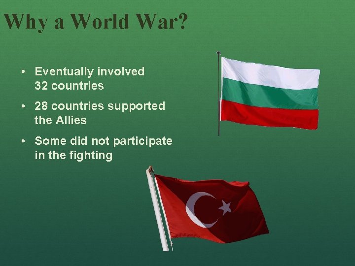 Why a World War? • Eventually involved 32 countries • 28 countries supported the