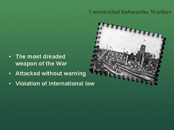 Unrestricted Submarine Warfare • The most dreaded weapon of the War • Attacked without