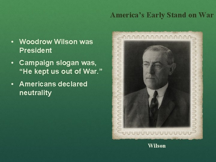 America’s Early Stand on War • Woodrow Wilson was President • Campaign slogan was,