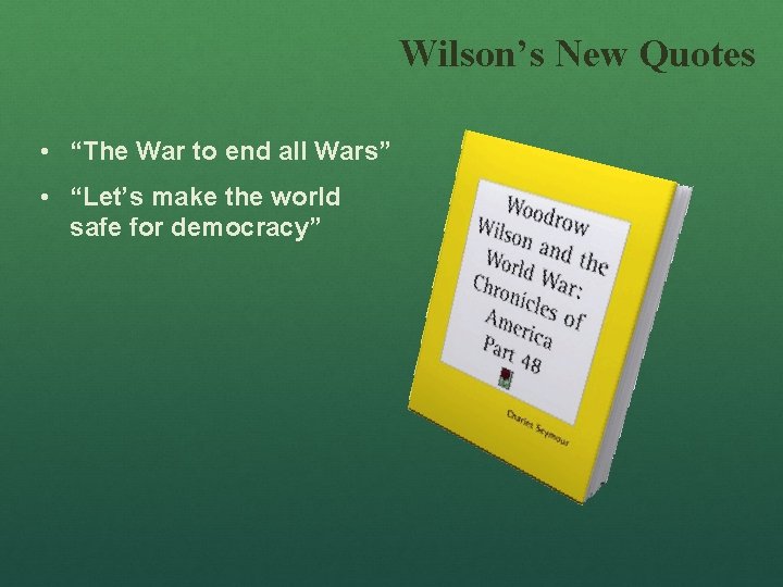 Wilson’s New Quotes • “The War to end all Wars” • “Let’s make the