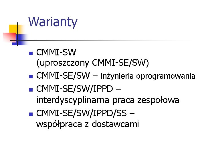 Warianty n n CMMI-SW (uproszczony CMMI-SE/SW) CMMI-SE/SW – inżynieria oprogramowania CMMI-SE/SW/IPPD – interdyscyplinarna praca