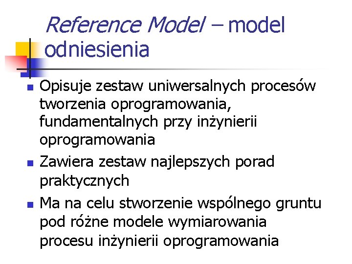 Reference Model – model odniesienia n n n Opisuje zestaw uniwersalnych procesów tworzenia oprogramowania,