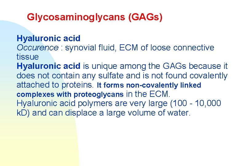 Glycosaminoglycans (GAGs) Hyaluronic acid Occurence : synovial fluid, ECM of loose connective tissue Hyaluronic