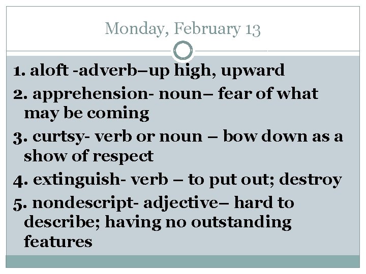 Monday, February 13 1. aloft -adverb–up high, upward 2. apprehension- noun– fear of what