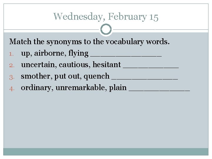 Wednesday, February 15 Match the synonyms to the vocabulary words. 1. up, airborne, flying