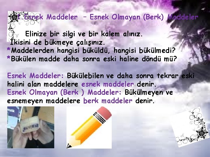 1. Esnek Maddeler – Esnek Olmayan (Berk) Maddeler Elinize bir silgi ve bir kalem