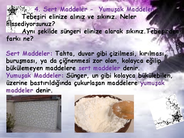 4. Sert Maddeler - Yumuşak Maddeler Tebeşiri elinize alınız ve sıkınız. Neler hissediyorsunuz? Aynı