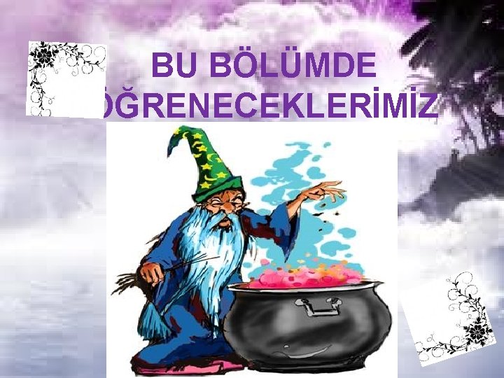 BU BÖLÜMDE ÖĞRENECEKLERİMİZ 