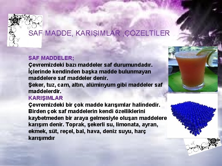 SAF MADDE, KARIŞIMLAR , ÇÖZELTİLER SAF MADDELER; Çevremizdeki bazı maddeler saf durumundadır. İçlerinde kendinden