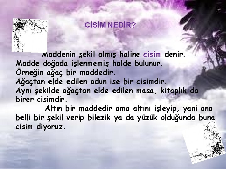 CİSİM NEDİR? Maddenin şekil almış haline cisim denir. Madde doğada işlenmemiş halde bulunur. Örneğin