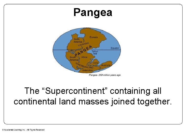 Pangea The “Supercontinent” containing all continental land masses joined together. 