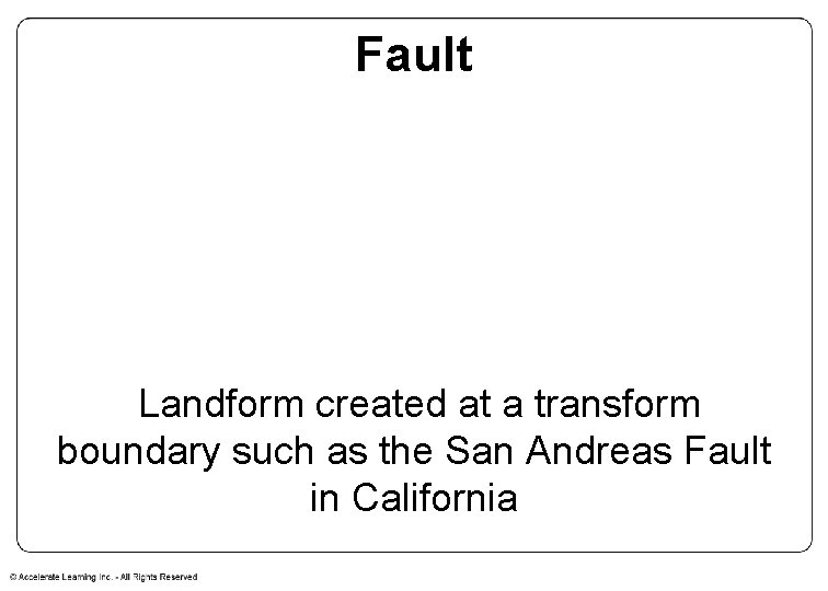 Fault Landform created at a transform boundary such as the San Andreas Fault in