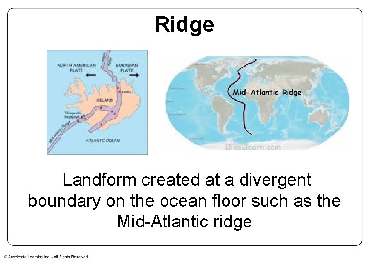 Ridge Landform created at a divergent boundary on the ocean floor such as the