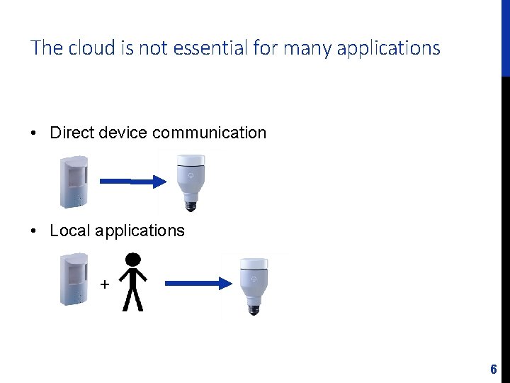 The cloud is not essential for many applications • Direct device communication • Local