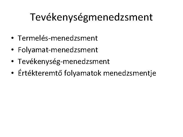 Tevékenységmenedzsment • • Termelés-menedzsment Folyamat-menedzsment Tevékenység-menedzsment Értékteremtő folyamatok menedzsmentje 