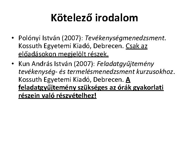 Kötelező irodalom • Polónyi István (2007): Tevékenységmenedzsment. Kossuth Egyetemi Kiadó, Debrecen. Csak az előadásokon