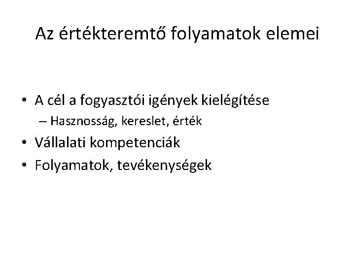 Az értékteremtő folyamatok elemei • A cél a fogyasztói igények kielégítése – Hasznosság, kereslet,