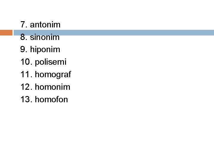 7. antonim 8. sinonim 9. hiponim 10. polisemi 11. homograf 12. homonim 13. homofon