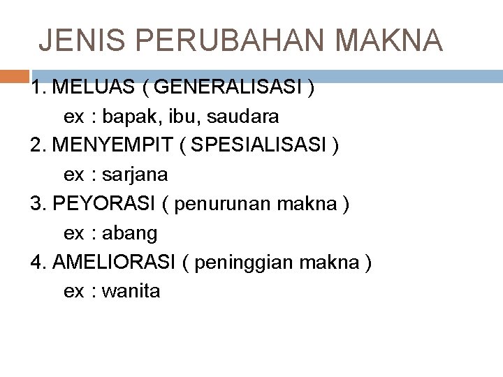 JENIS PERUBAHAN MAKNA 1. MELUAS ( GENERALISASI ) ex : bapak, ibu, saudara 2.