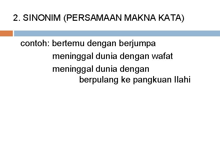 2. SINONIM (PERSAMAAN MAKNA KATA) contoh: bertemu dengan berjumpa meninggal dunia dengan wafat meninggal